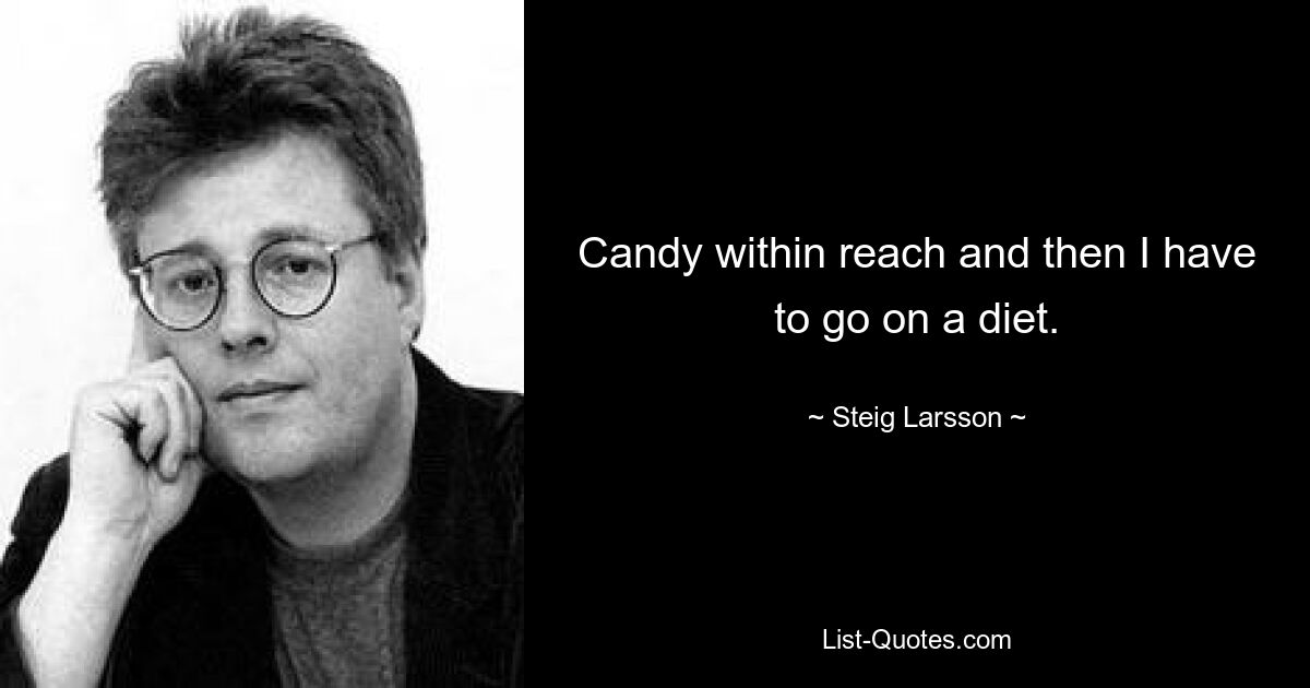 Candy within reach and then I have to go on a diet. — © Steig Larsson