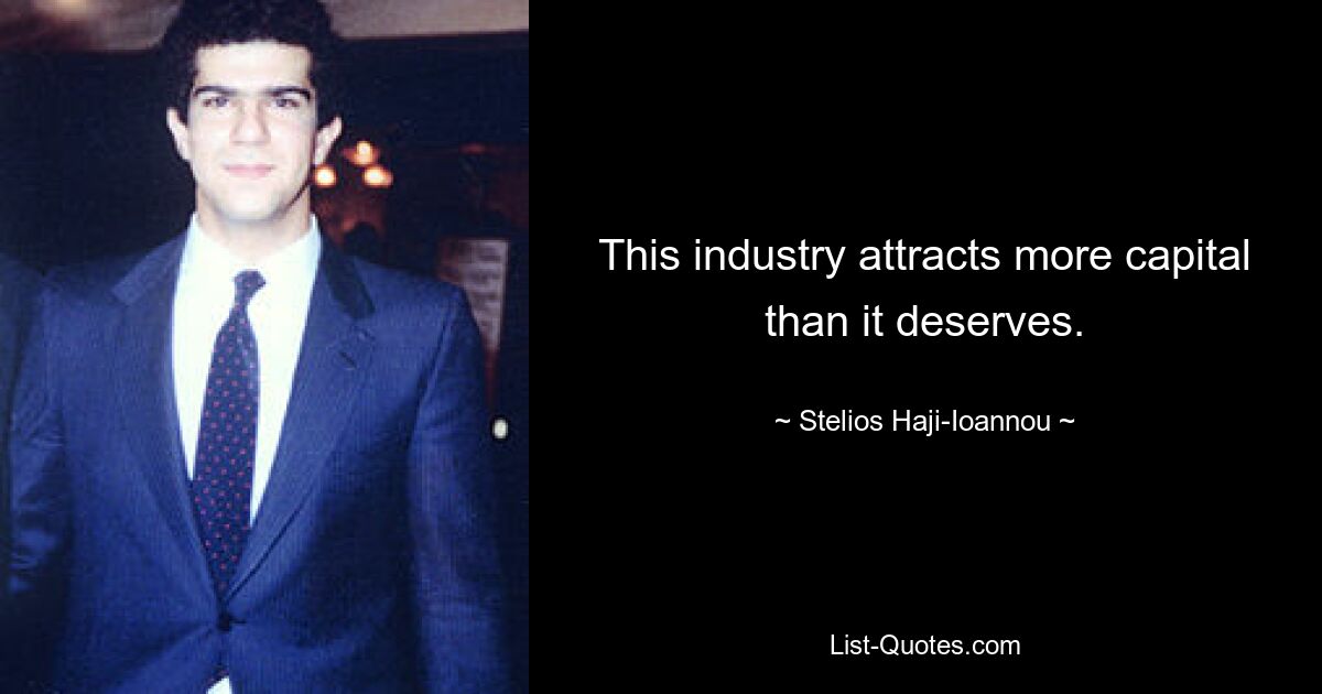 This industry attracts more capital than it deserves. — © Stelios Haji-Ioannou