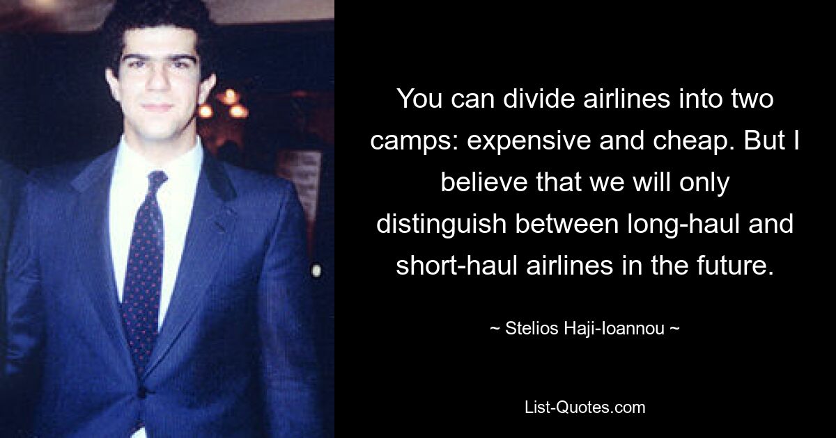 You can divide airlines into two camps: expensive and cheap. But I believe that we will only distinguish between long-haul and short-haul airlines in the future. — © Stelios Haji-Ioannou