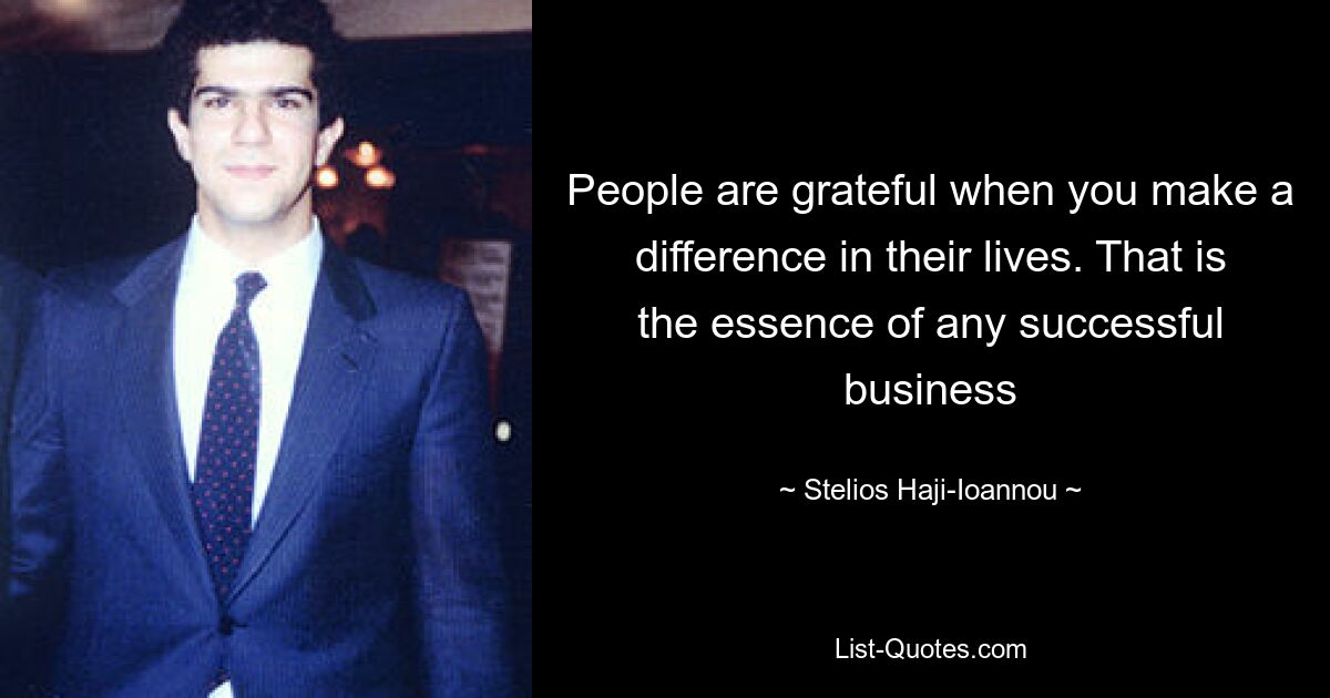 People are grateful when you make a difference in their lives. That is the essence of any successful business — © Stelios Haji-Ioannou