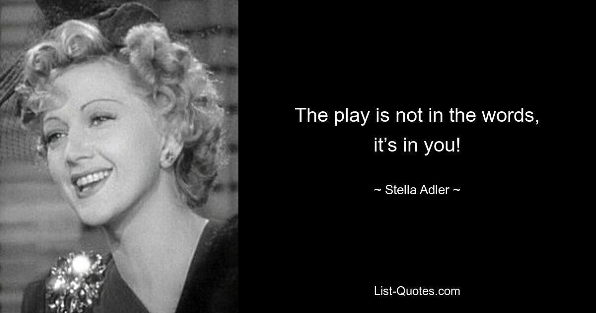 The play is not in the words, it’s in you! — © Stella Adler