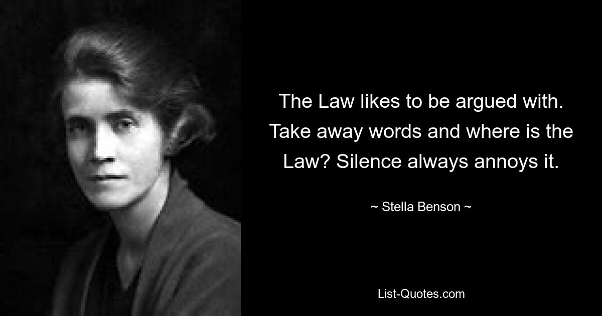 Закон любит, когда с ним спорят. Уберите слова и где Закон? Тишина всегда его раздражает. — © Стелла Бенсон 