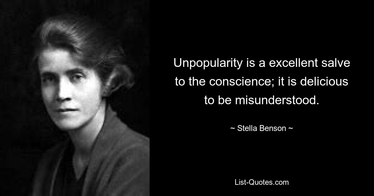 Unpopularity is a excellent salve to the conscience; it is delicious to be misunderstood. — © Stella Benson