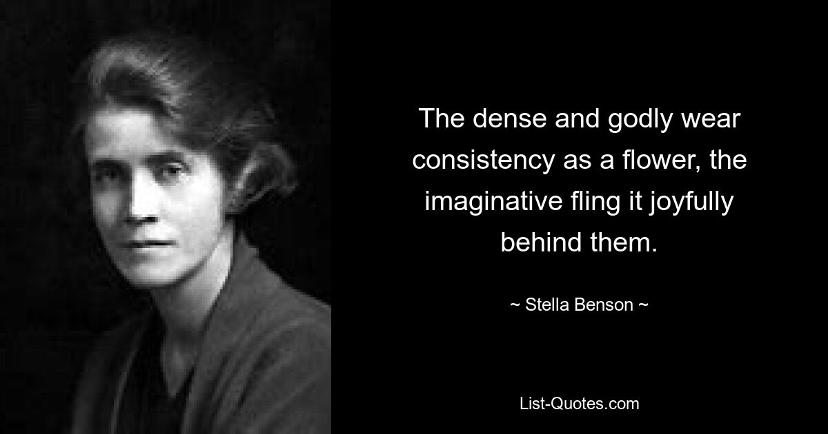 The dense and godly wear consistency as a flower, the imaginative fling it joyfully behind them. — © Stella Benson