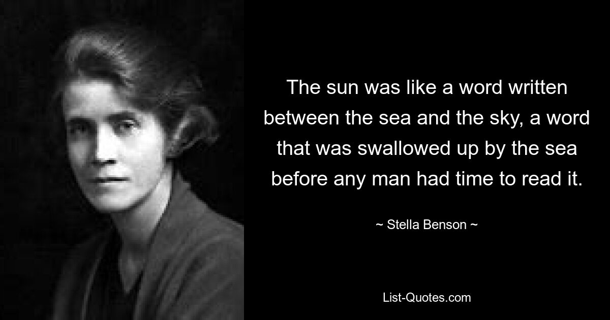 The sun was like a word written between the sea and the sky, a word that was swallowed up by the sea before any man had time to read it. — © Stella Benson