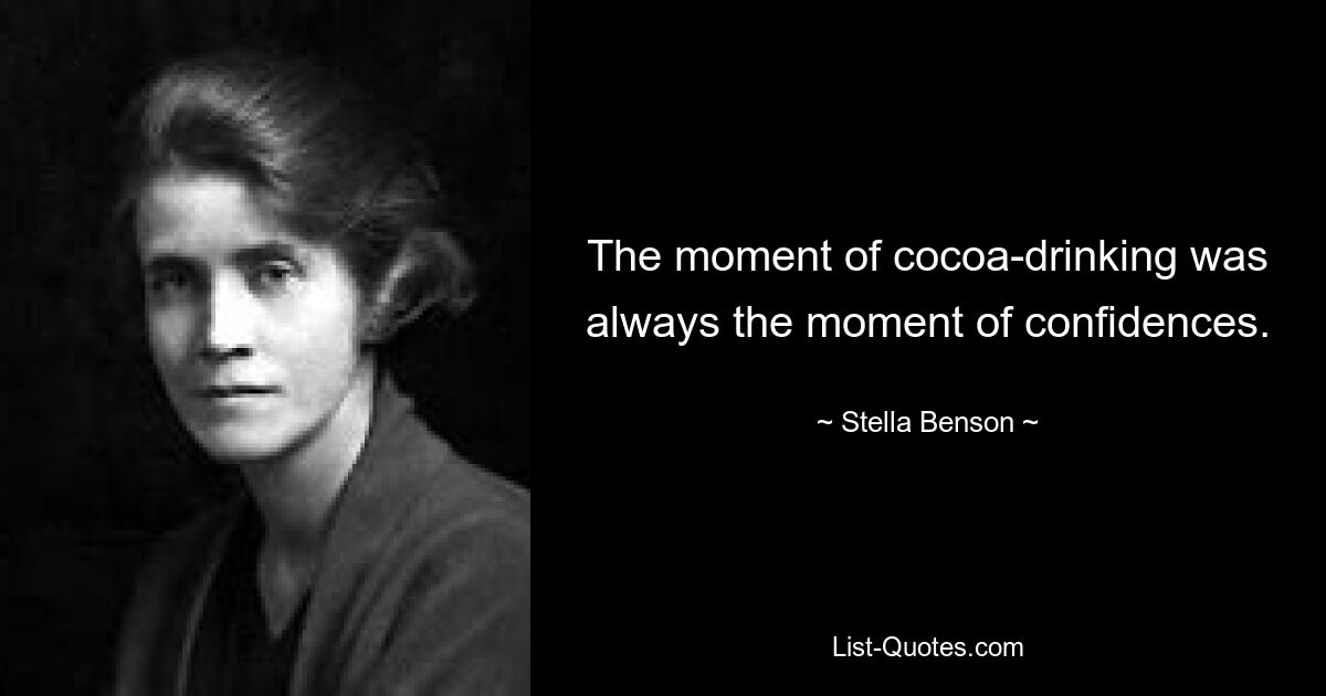 The moment of cocoa-drinking was always the moment of confidences. — © Stella Benson