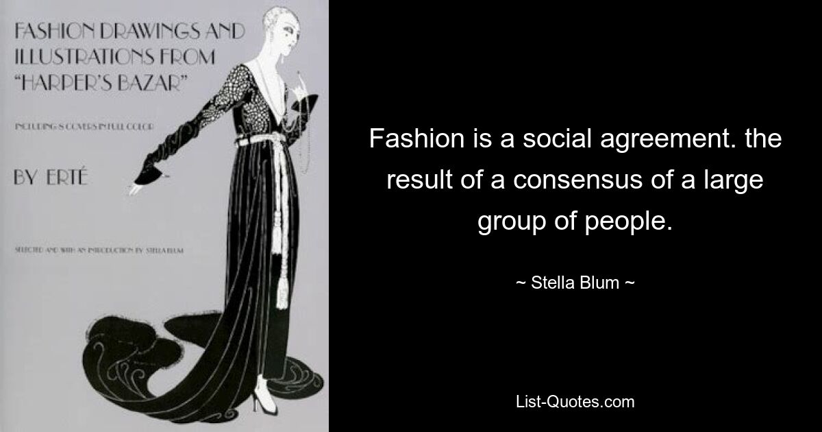 Fashion is a social agreement. the result of a consensus of a large group of people. — © Stella Blum