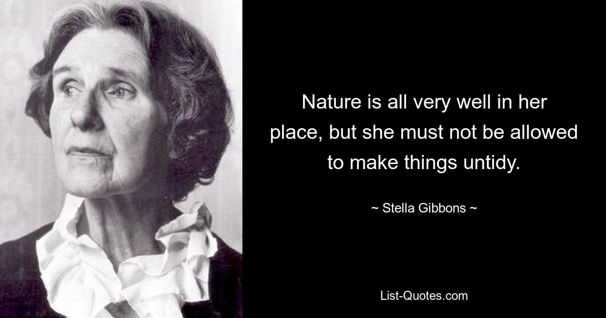У природы все хорошо на своем месте, но нельзя позволять ей наводить беспорядок. — © Стелла Гиббонс