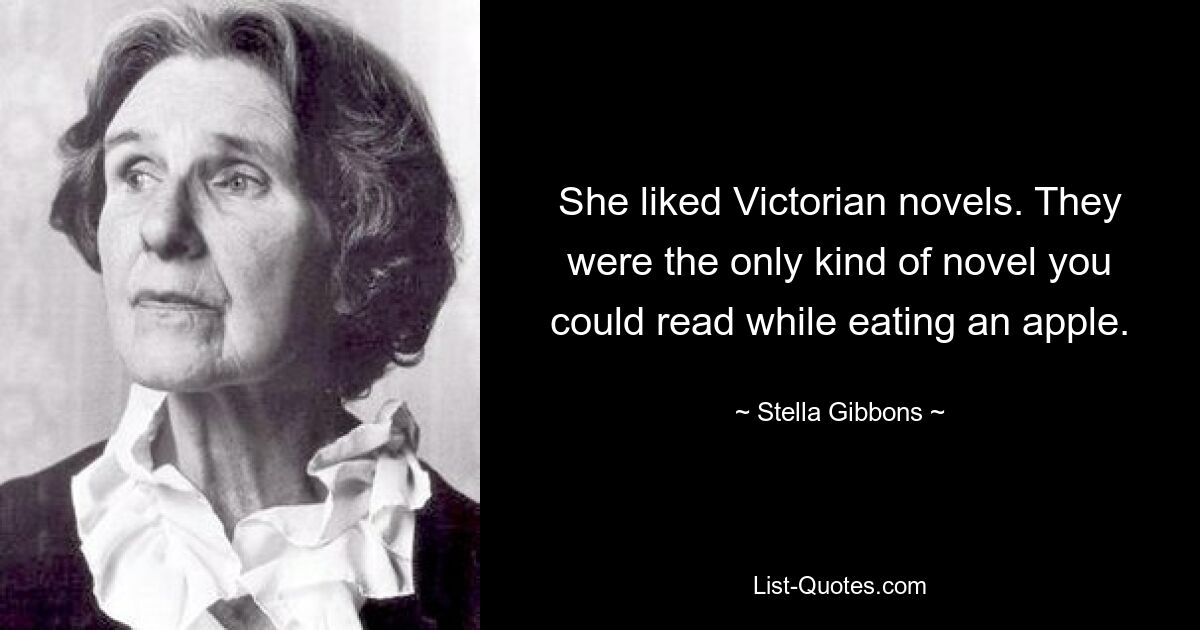 She liked Victorian novels. They were the only kind of novel you could read while eating an apple. — © Stella Gibbons