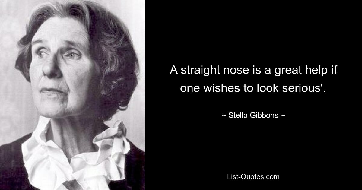 A straight nose is a great help if one wishes to look serious'. — © Stella Gibbons