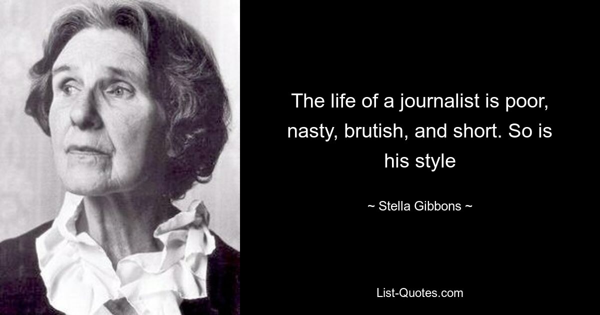 The life of a journalist is poor, nasty, brutish, and short. So is his style — © Stella Gibbons