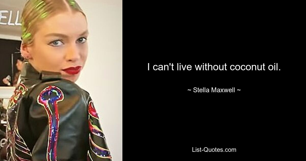 I can't live without coconut oil. — © Stella Maxwell