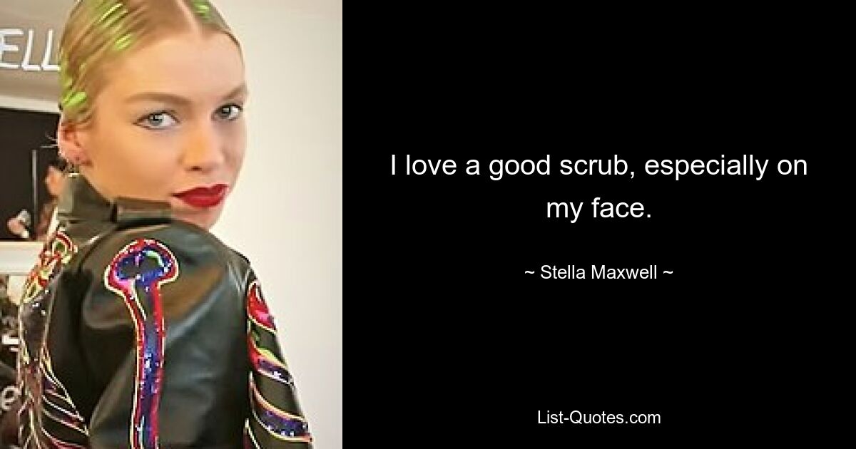 I love a good scrub, especially on my face. — © Stella Maxwell