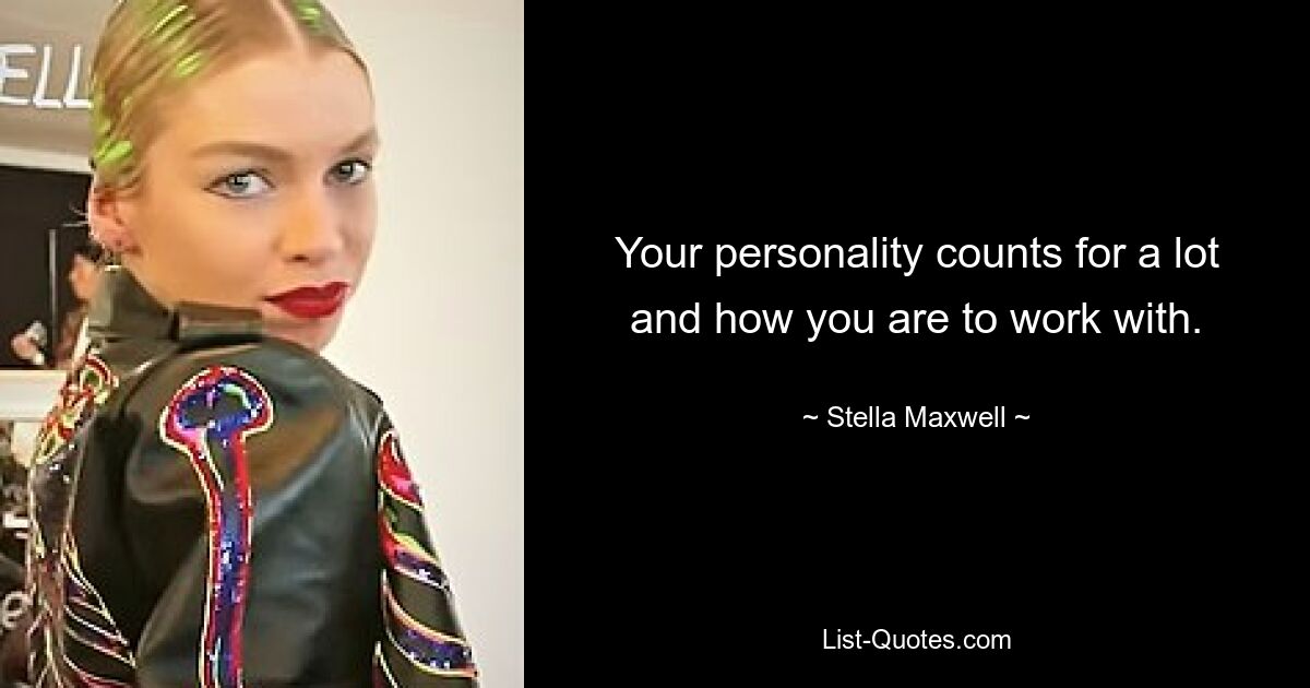 Your personality counts for a lot and how you are to work with. — © Stella Maxwell