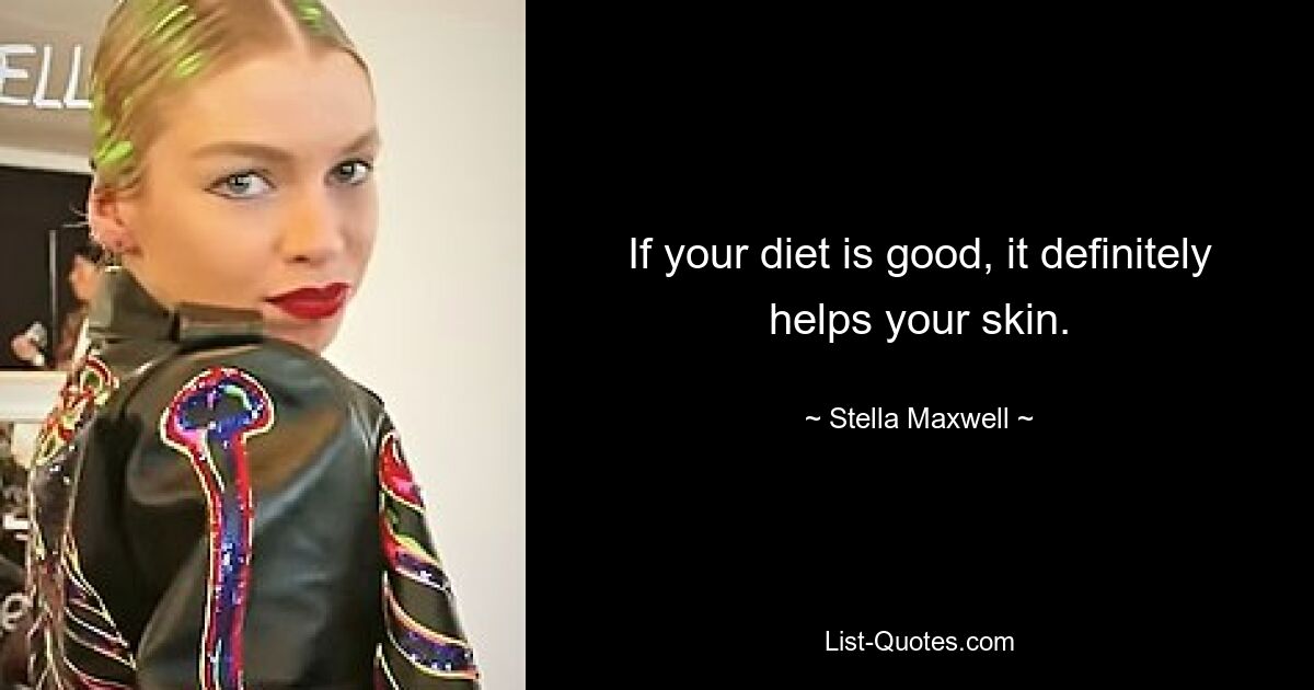 If your diet is good, it definitely helps your skin. — © Stella Maxwell