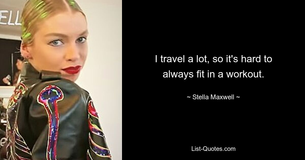 I travel a lot, so it's hard to always fit in a workout. — © Stella Maxwell