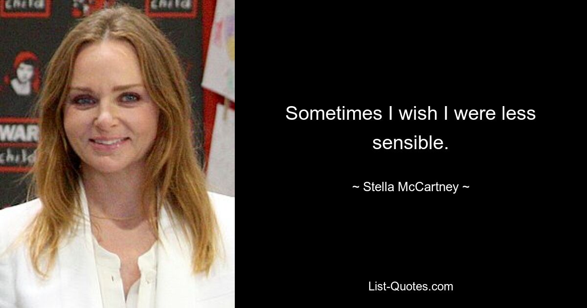 Sometimes I wish I were less sensible. — © Stella McCartney