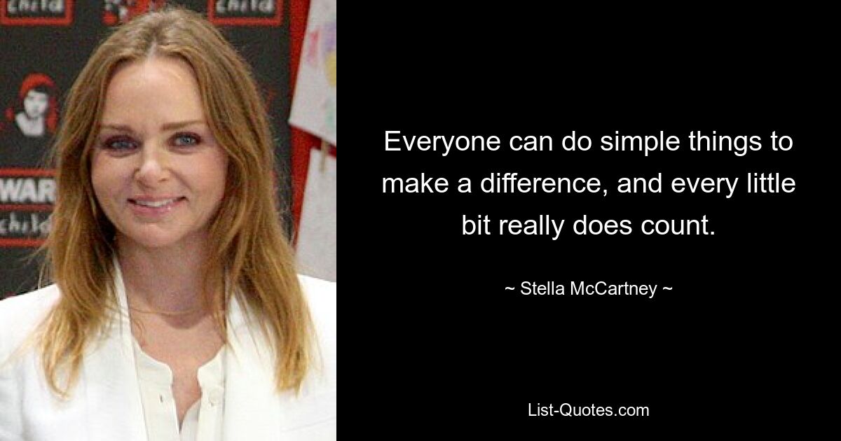 Everyone can do simple things to make a difference, and every little bit really does count. — © Stella McCartney