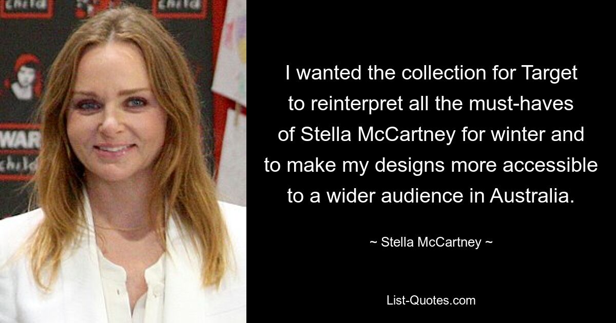 I wanted the collection for Target to reinterpret all the must-haves of Stella McCartney for winter and to make my designs more accessible to a wider audience in Australia. — © Stella McCartney