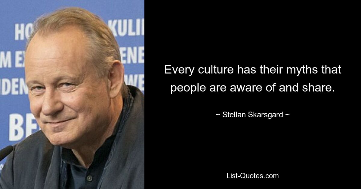 Every culture has their myths that people are aware of and share. — © Stellan Skarsgard