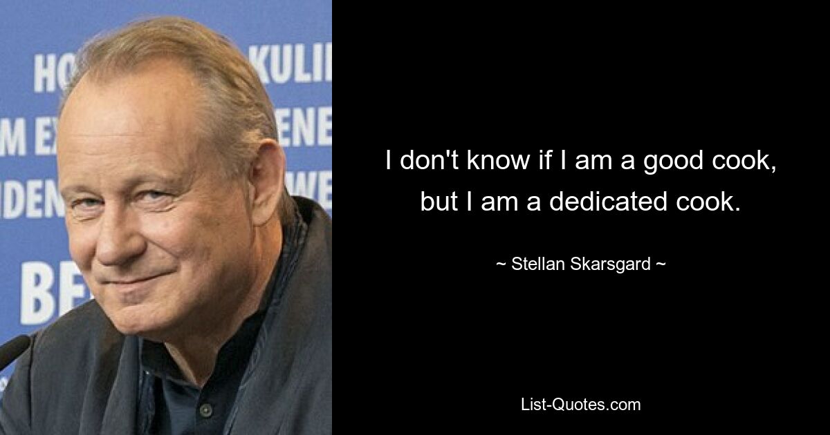 I don't know if I am a good cook, but I am a dedicated cook. — © Stellan Skarsgard