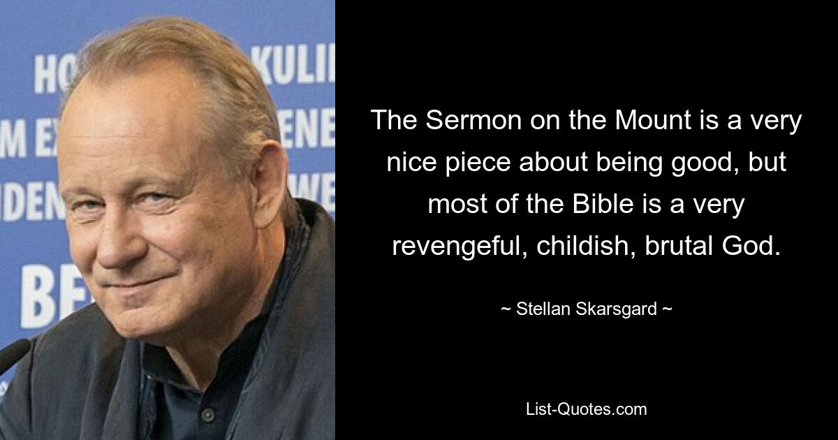 The Sermon on the Mount is a very nice piece about being good, but most of the Bible is a very revengeful, childish, brutal God. — © Stellan Skarsgard