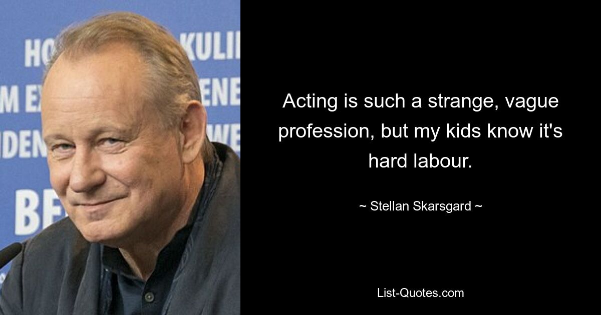 Acting is such a strange, vague profession, but my kids know it's hard labour. — © Stellan Skarsgard