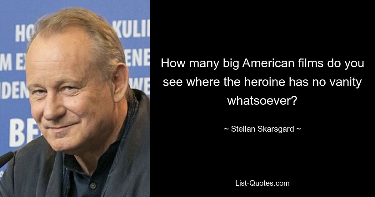 How many big American films do you see where the heroine has no vanity whatsoever? — © Stellan Skarsgard