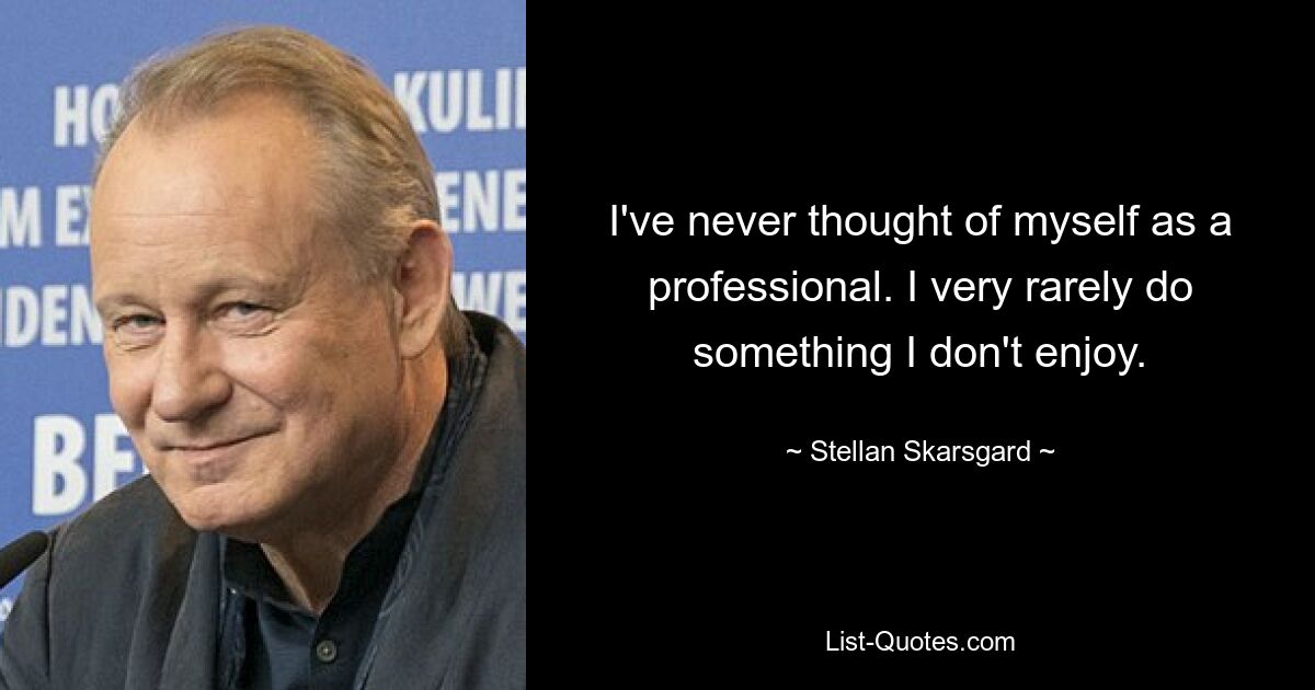 I've never thought of myself as a professional. I very rarely do something I don't enjoy. — © Stellan Skarsgard