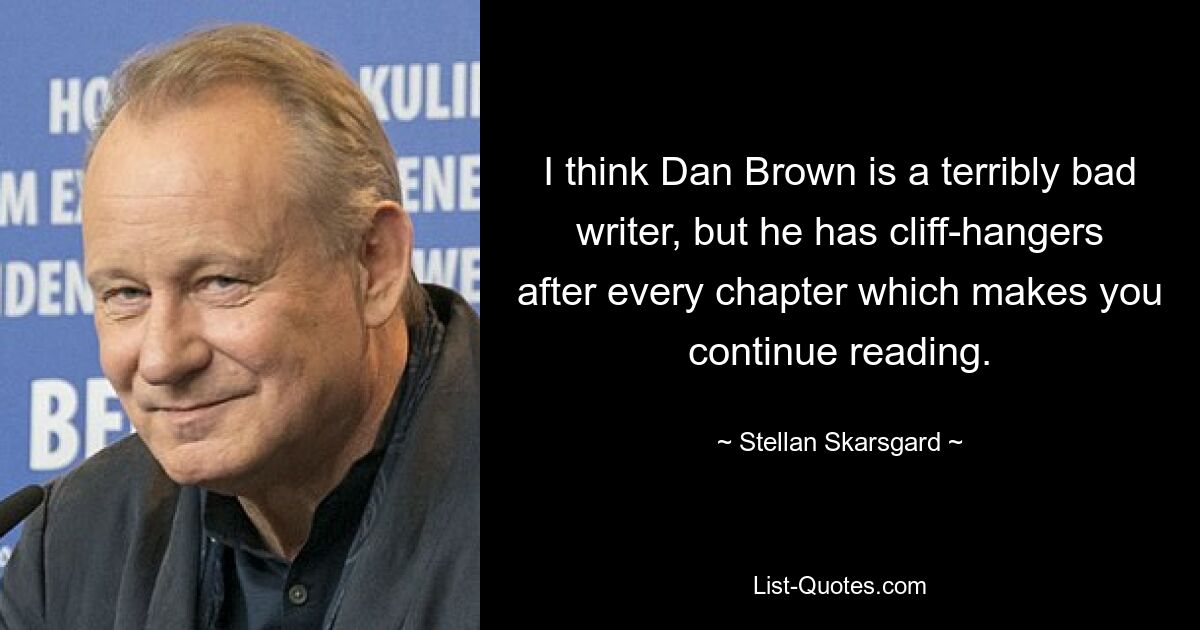 I think Dan Brown is a terribly bad writer, but he has cliff-hangers after every chapter which makes you continue reading. — © Stellan Skarsgard