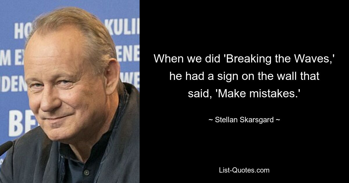 When we did 'Breaking the Waves,' he had a sign on the wall that said, 'Make mistakes.' — © Stellan Skarsgard