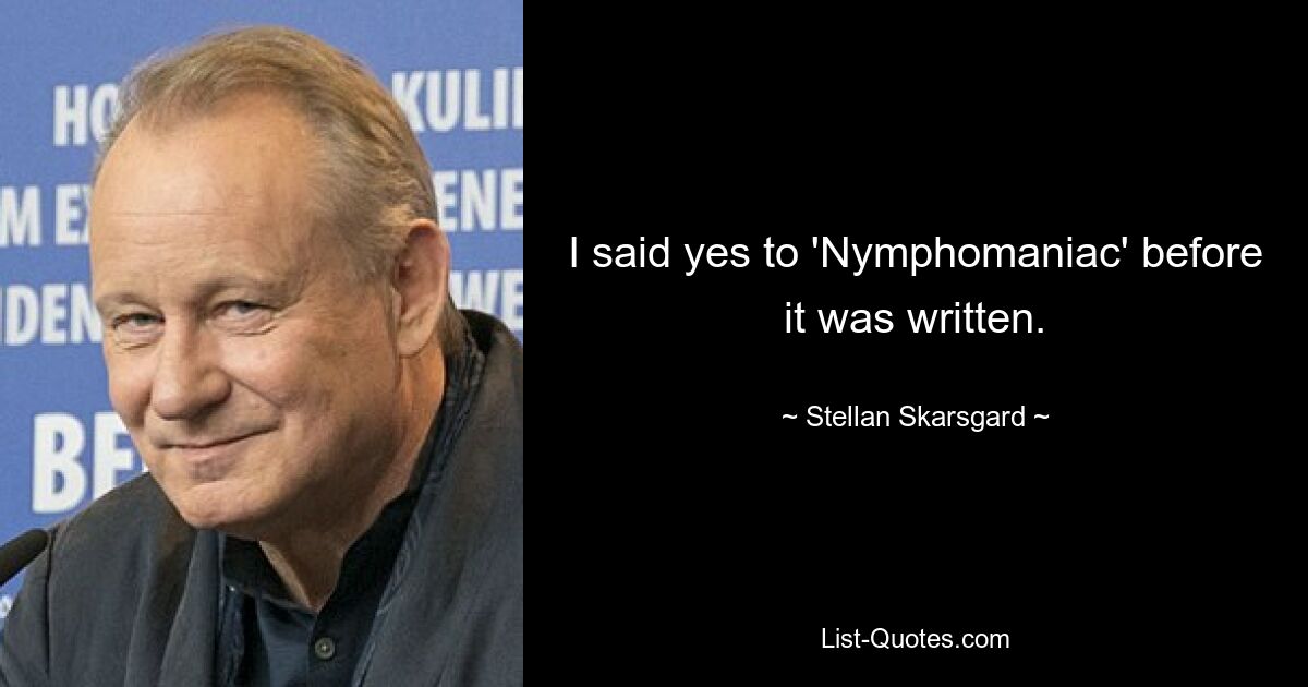 I said yes to 'Nymphomaniac' before it was written. — © Stellan Skarsgard