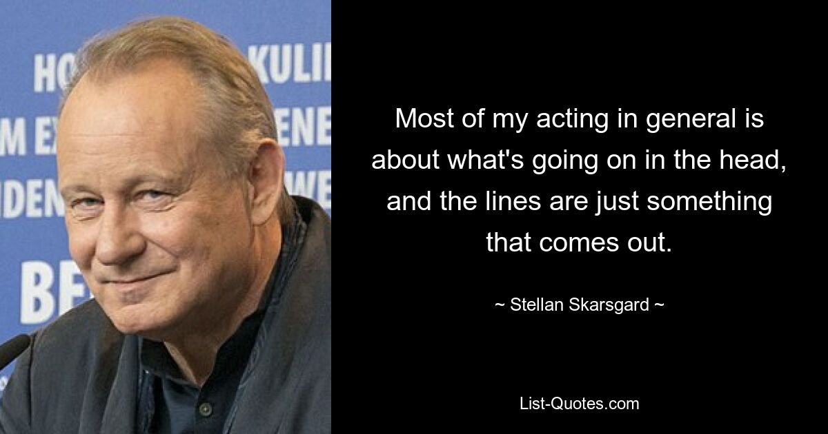 Most of my acting in general is about what's going on in the head, and the lines are just something that comes out. — © Stellan Skarsgard