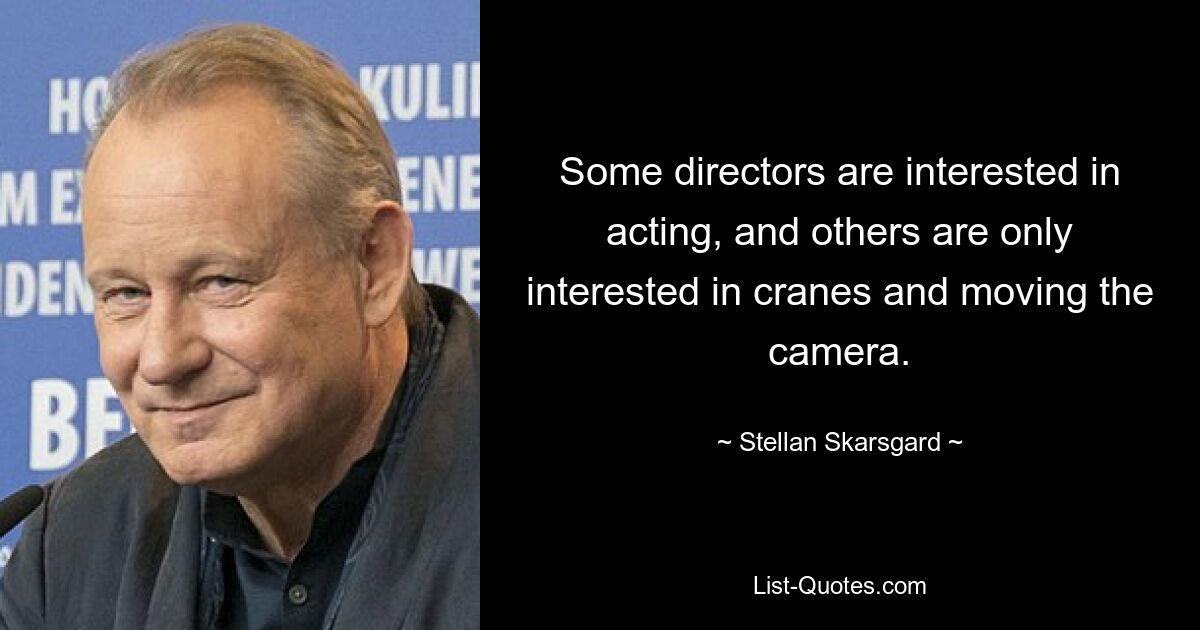 Some directors are interested in acting, and others are only interested in cranes and moving the camera. — © Stellan Skarsgard