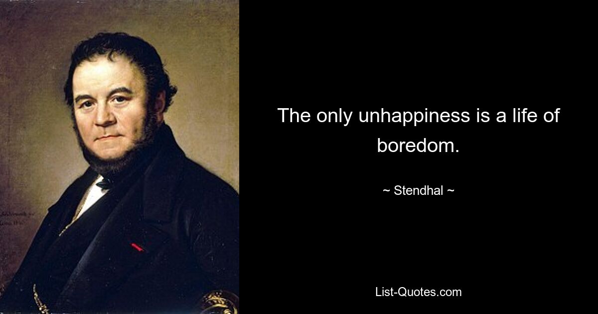 The only unhappiness is a life of boredom. — © Stendhal