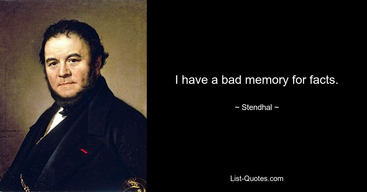 I have a bad memory for facts. — © Stendhal