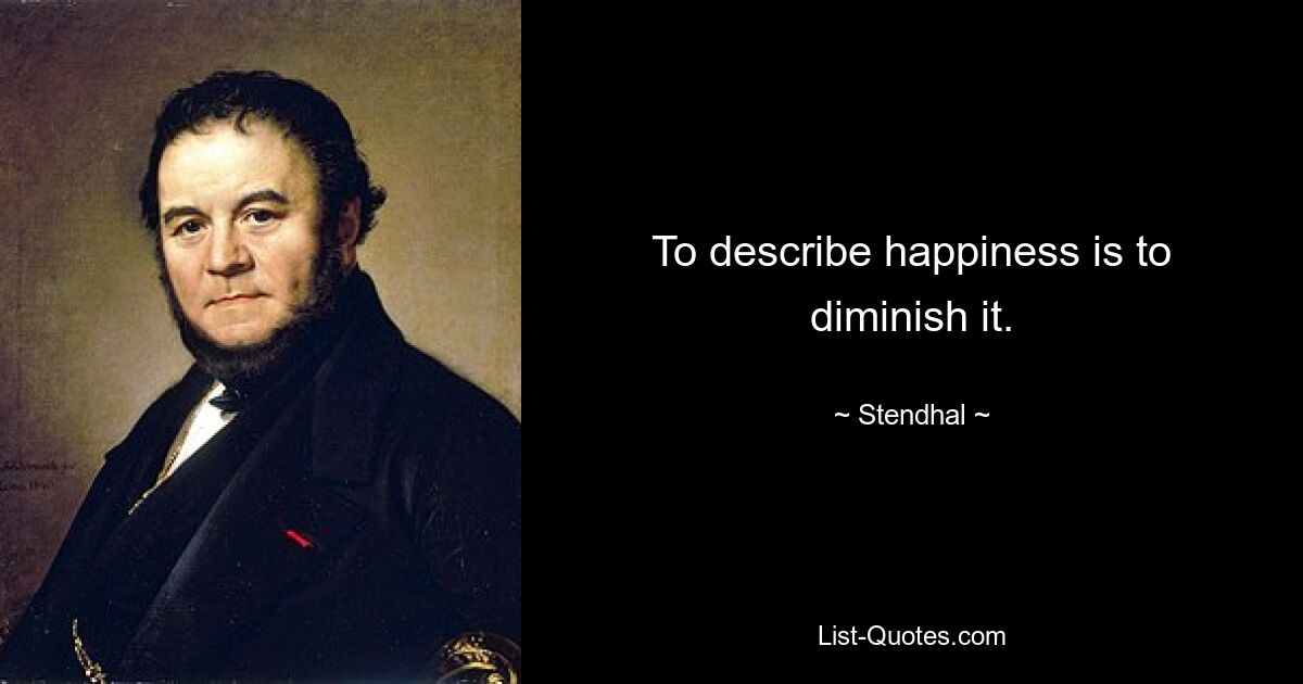 To describe happiness is to diminish it. — © Stendhal