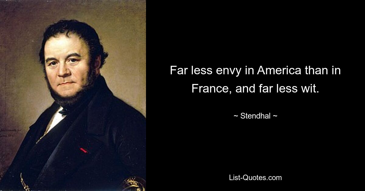 Far less envy in America than in France, and far less wit. — © Stendhal