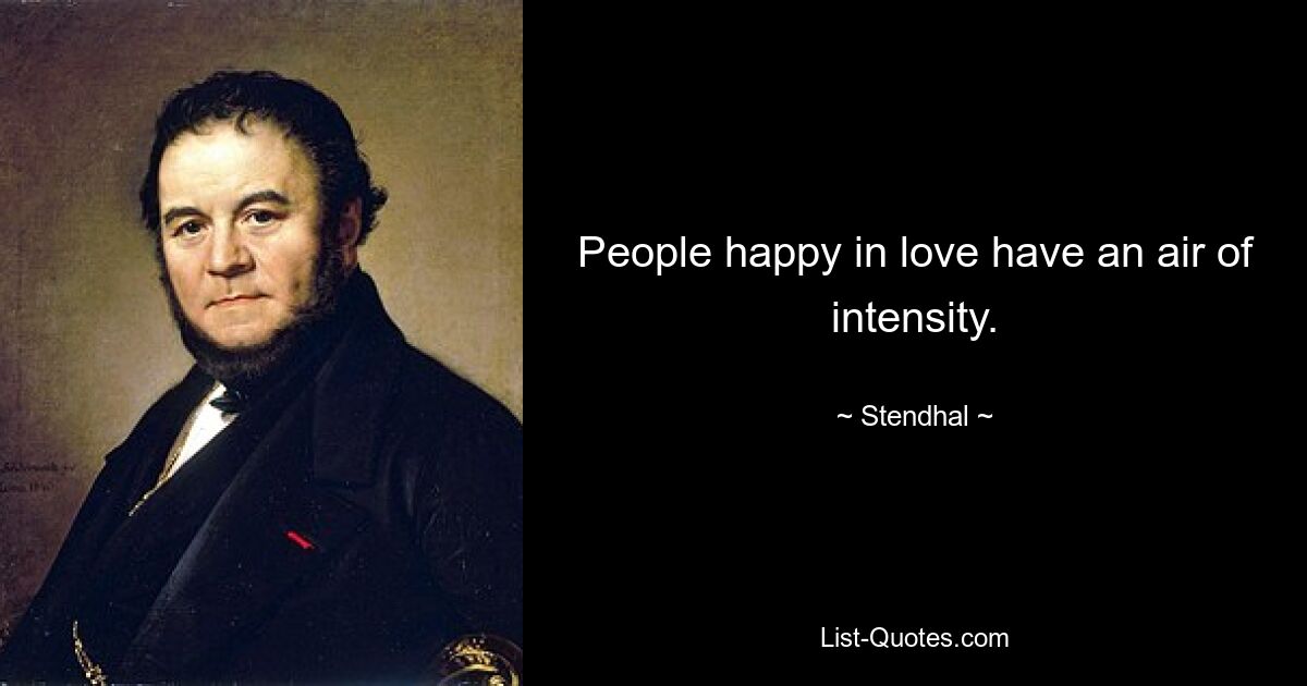 People happy in love have an air of intensity. — © Stendhal