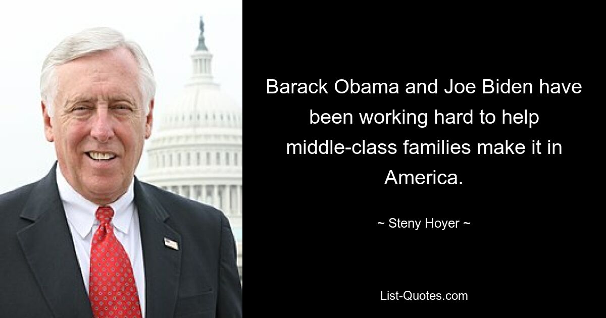 Barack Obama and Joe Biden have been working hard to help middle-class families make it in America. — © Steny Hoyer