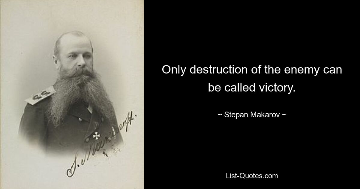 Only destruction of the enemy can be called victory. — © Stepan Makarov