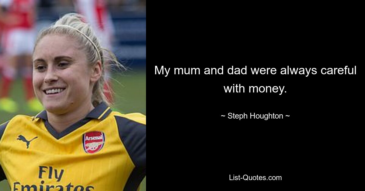 My mum and dad were always careful with money. — © Steph Houghton