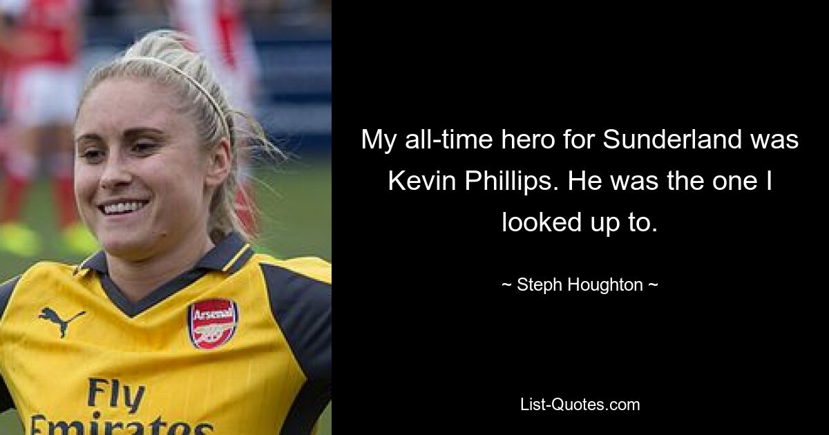 My all-time hero for Sunderland was Kevin Phillips. He was the one I looked up to. — © Steph Houghton