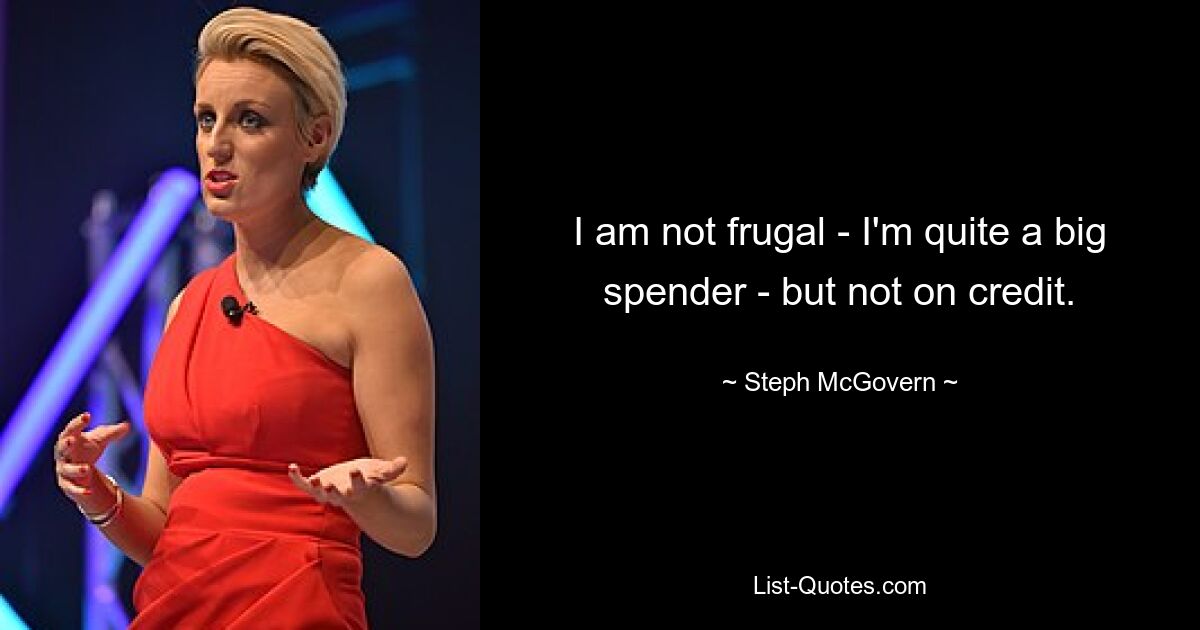 I am not frugal - I'm quite a big spender - but not on credit. — © Steph McGovern