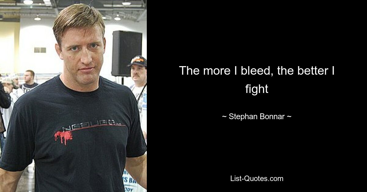 The more I bleed, the better I fight — © Stephan Bonnar