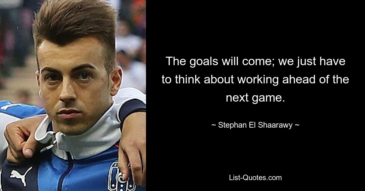 The goals will come; we just have to think about working ahead of the next game. — © Stephan El Shaarawy