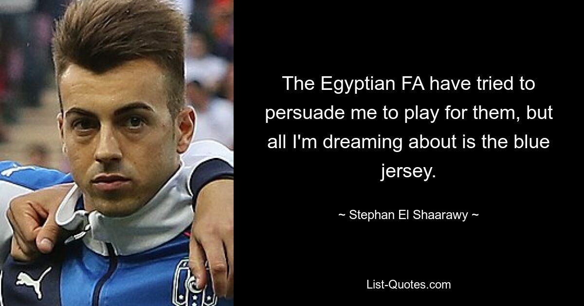 The Egyptian FA have tried to persuade me to play for them, but all I'm dreaming about is the blue jersey. — © Stephan El Shaarawy