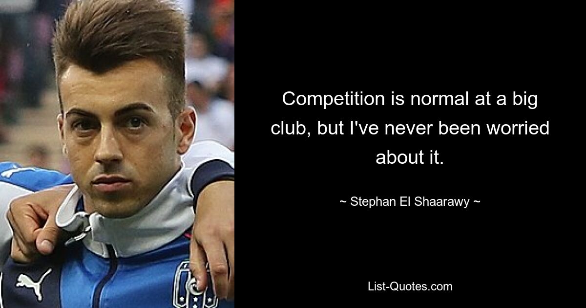 Competition is normal at a big club, but I've never been worried about it. — © Stephan El Shaarawy