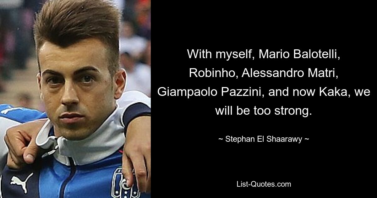 With myself, Mario Balotelli, Robinho, Alessandro Matri, Giampaolo Pazzini, and now Kaka, we will be too strong. — © Stephan El Shaarawy