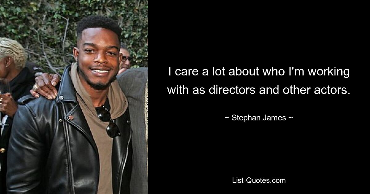 I care a lot about who I'm working with as directors and other actors. — © Stephan James